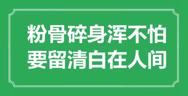 “粉骨碎身浑不怕，要留洁白在人世”是甚么意义,来由是那里