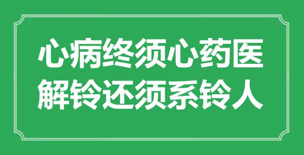 “芥蒂终须心药医,解铃还须系铃人”是甚么意义,来由是那里
