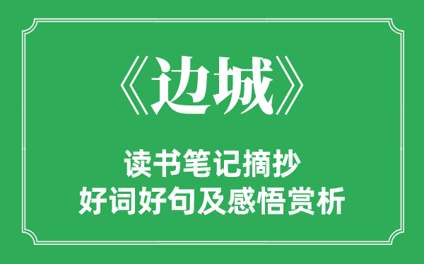 《边城》念书条记摘抄,边城好词好句及感悟赏析