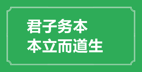 “正人务本，本立而道生”是甚么意义,来由是那里