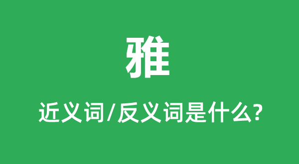 雅的近义词和反义词是甚么,雅是甚么意义