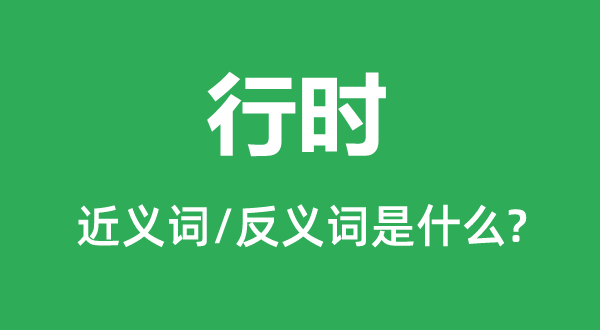 行时的近义词和反义词是甚么,行时是甚么意义