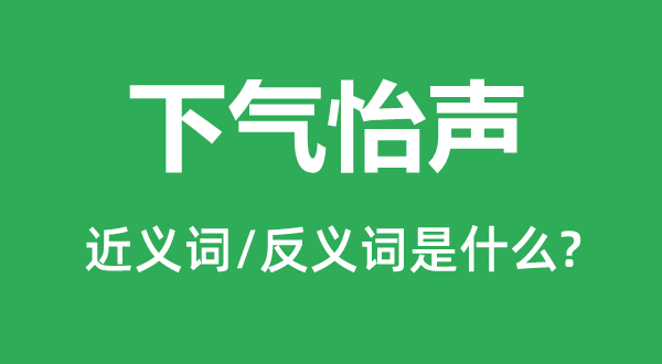 下气怡声的近义词和反义词是甚么,下气怡声是甚么意义