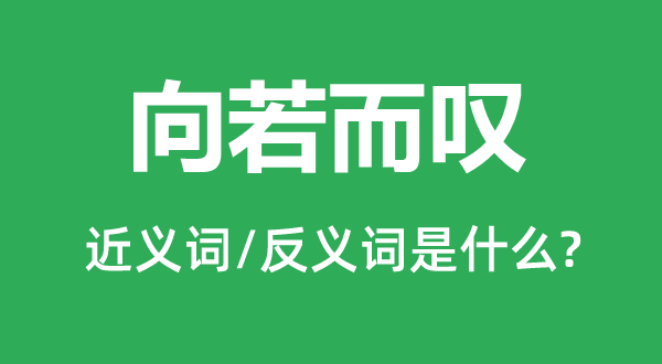 向若而叹的近义词和反义词是甚么,向若而叹是甚么意义