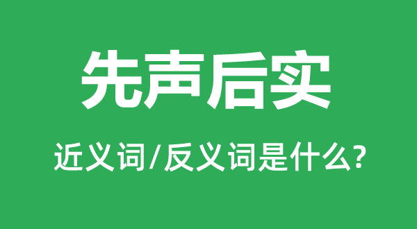 先声后实的近义词和反义词是甚么,先声后实是甚么意义