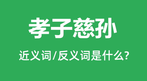 逆子慈孙的近义词和反义词是甚么,逆子慈孙是甚么意义