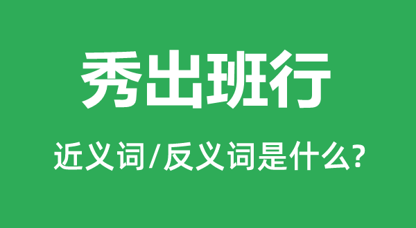 秀出班行的近义词和反义词是甚么,秀出班行是甚么意义