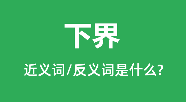 下界的近义词和反义词是甚么,下界是甚么意义