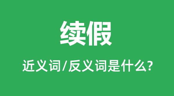 续假的近义词和反义词是甚么,续假是甚么意义