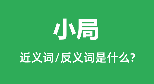 小局的近义词和反义词是甚么,小局是甚么意义