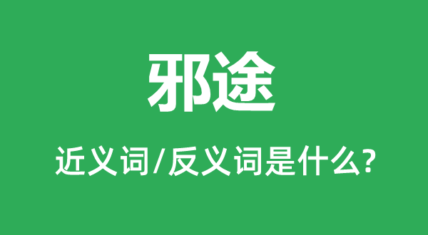 邪途的近义词和反义词是甚么,邪途是甚么意义
