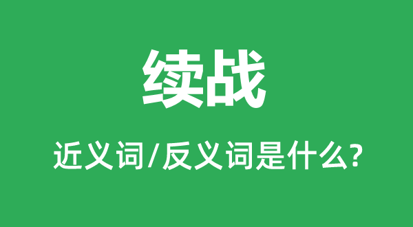 续战的近义词和反义词是甚么,续战是甚么意义