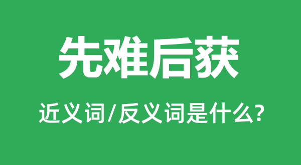 先难后获的近义词和反义词是甚么,先难后获是甚么意义