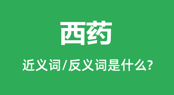 西药的近义词和反义词是甚么,西药是甚么意义
