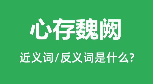 心存魏阙的近义词和反义词是甚么,心存魏阙是甚么意义