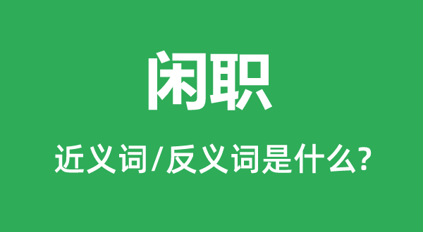闲职的近义词和反义词是甚么,闲职是甚么意义