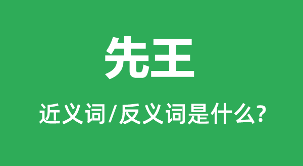 先王的近义词和反义词是甚么,先王是甚么意义