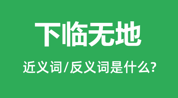 下临无地的近义词和反义词是甚么,下临无地是甚么意义