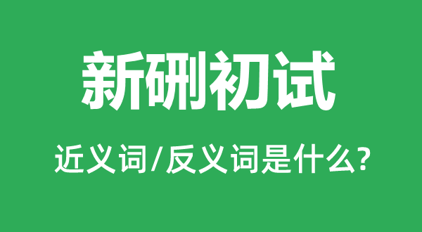 新硎初试的近义词和反义词是甚么,新硎初试是甚么意义