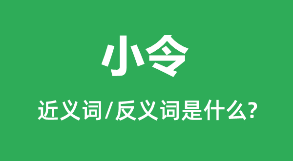 小令的近义词和反义词是甚么,小令是甚么意义