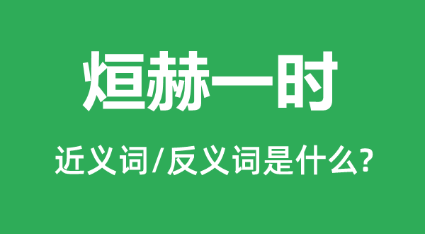 烜赫临时的近义词和反义词是甚么,烜赫临时是甚么意义