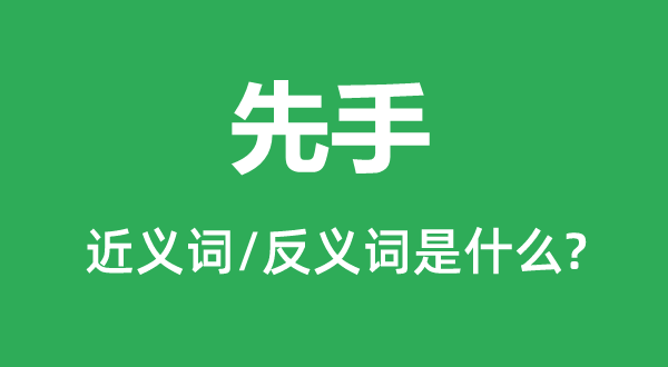 先手的近义词和反义词是甚么,先手是甚么意义