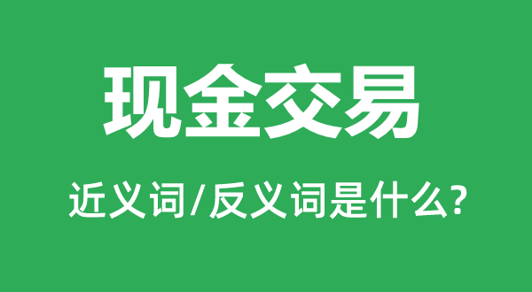 现金买卖的近义词和反义词是甚么,现金买卖是甚么意义