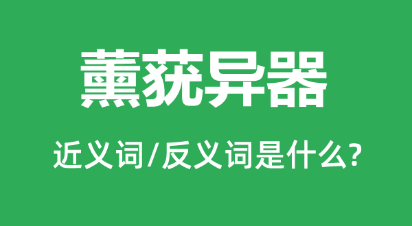 薰莸异器的近义词和反义词是甚么,薰莸异器是甚么意义