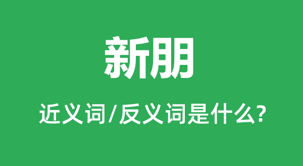 新朋的近义词和反义词是甚么,新朋是甚么意义