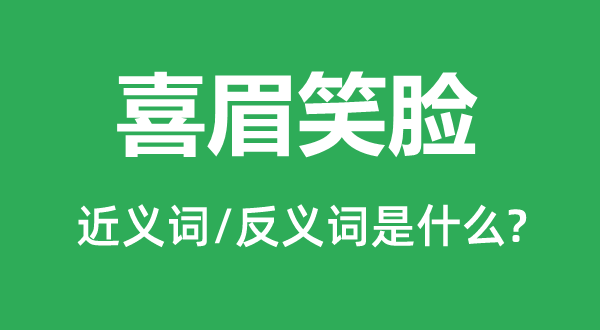 喜眉笑容的近义词和反义词是甚么,喜眉笑容是甚么意义