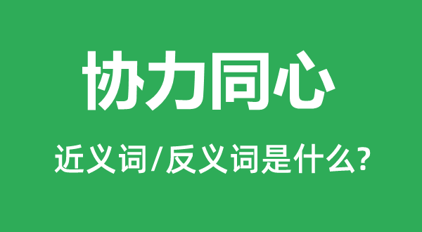 合力齐心的近义词和反义词是甚么,合力齐心是甚么意义