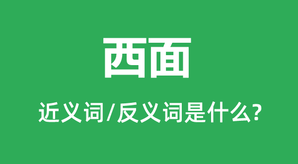 西面的近义词和反义词是甚么,西面是甚么意义