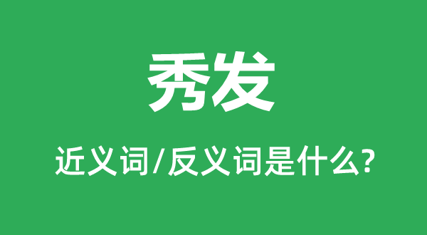 秀发的近义词和反义词是甚么,秀发是甚么意义