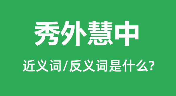 秀外惠中的近义词和反义词是甚么,秀外惠中是甚么意义
