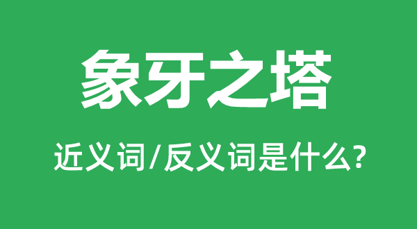 象牙之塔的近义词和反义词是甚么,象牙之塔是甚么意义