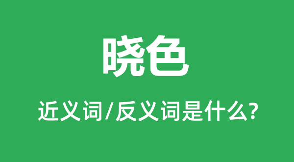 晓色的近义词和反义词是甚么,晓色是甚么意义