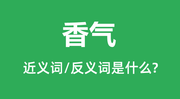 香气的近义词和反义词是甚么,香气是甚么意义