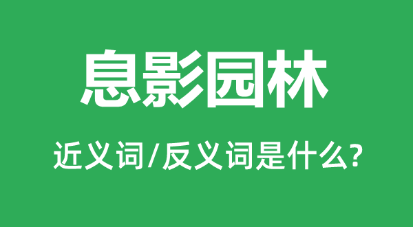 息影园林的近义词和反义词是甚么,息影园林是甚么意义
