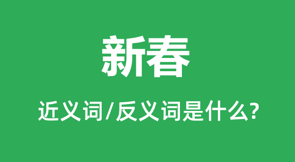 新春的近义词和反义词是甚么,新春是甚么意义