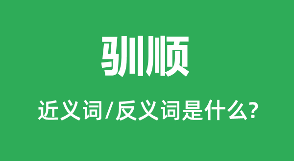 驯良的近义词和反义词是甚么,驯良是甚么意义