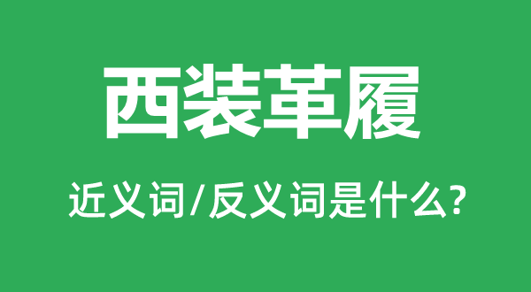 西装革履的近义词和反义词是甚么,西装革履是甚么意义