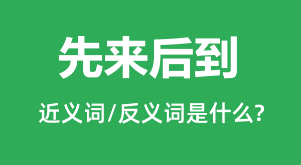 先来后到的近义词和反义词是甚么,先来后到是甚么意义