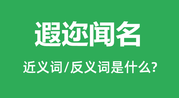 遐迩著名的近义词和反义词是甚么,遐迩著名是甚么意义