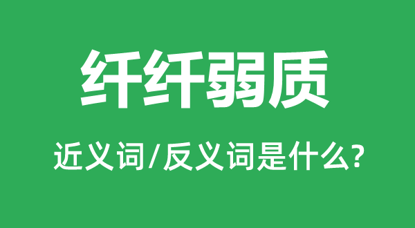 纤柔弱质的近义词和反义词是甚么,纤柔弱质是甚么意义