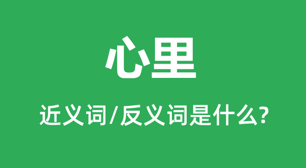 内心的近义词和反义词是甚么,内心是甚么意义