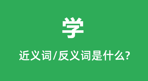 学的近义词和反义词是甚么,学是甚么意义