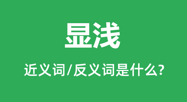 显浅的近义词和反义词是甚么,显浅是甚么意义