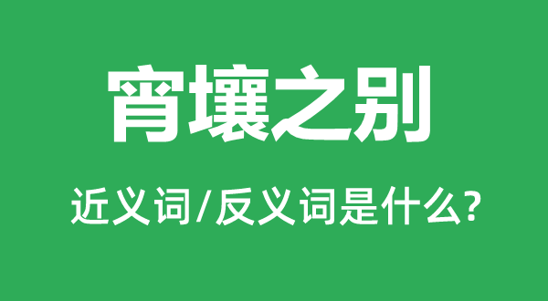 宵壤之别的近义词和反义词是甚么,宵壤之别是甚么意义