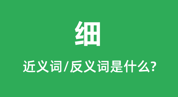 细的近义词和反义词是甚么,细是甚么意义