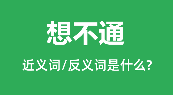 想不通的近义词和反义词是甚么,想不通是甚么意义